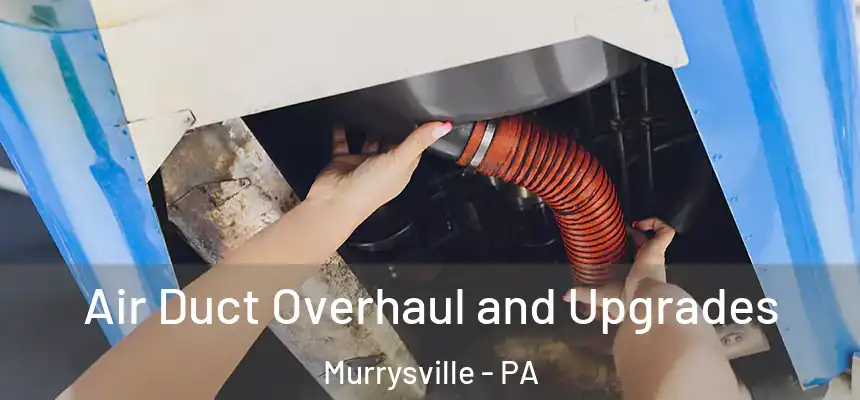 Air Duct Overhaul and Upgrades Murrysville - PA