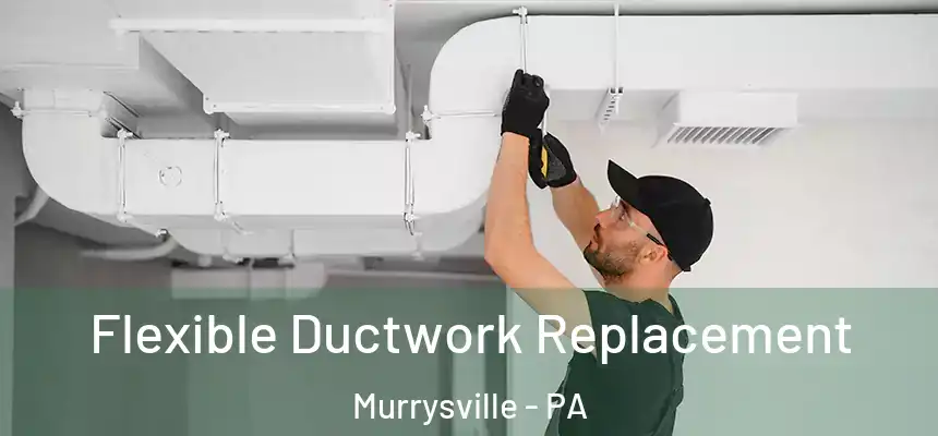 Flexible Ductwork Replacement Murrysville - PA