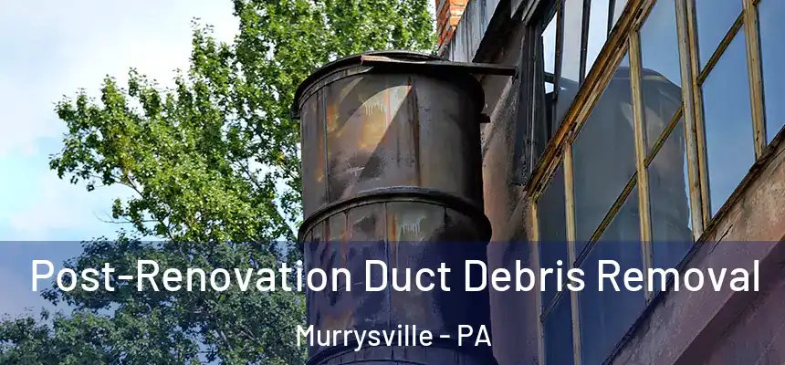 Post-Renovation Duct Debris Removal Murrysville - PA
